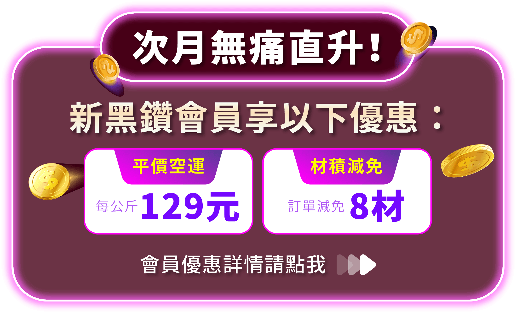 滿萬即可升級新黑鑽會員，享空運優惠每公斤129元、材積減免！